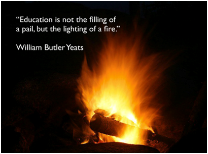 "Education is not the filling of a pail, but the lighting of a fire." - William Butler Yeats (13 June 1865 – 28 January 1939)