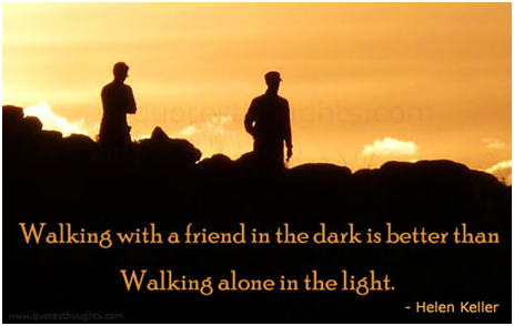 “Walking with a friend in the dark is better than walking alone in the light.” Helen Adams Keller (June 27, 1880 – June 1, 1968)